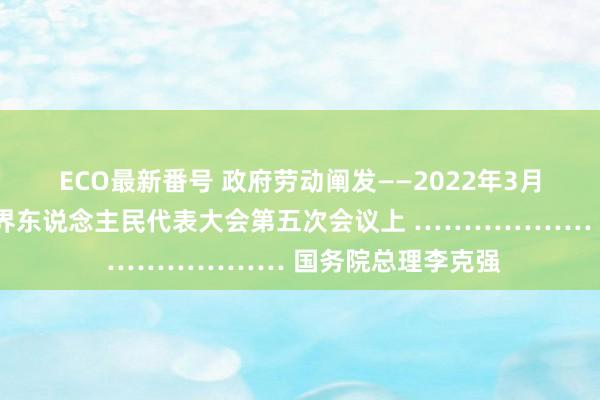 ECO最新番号 政府劳动阐发　——2022年3月5日在第十三届世界东说念主民代表大会第五次会议上 ……………… 国务院总理　李克强