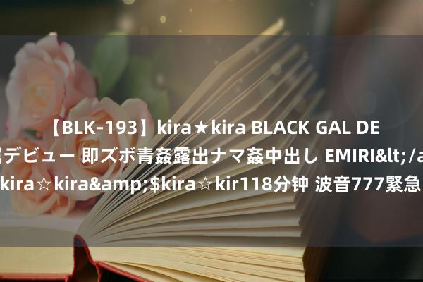 【BLK-193】kira★kira BLACK GAL DEBUT 日焼け黒ギャル専属デビュー 即ズボ青姦露出ナマ姦中出し EMIRI</a>2014-11-19kira☆kira&$kira☆kir118分钟 波音777緊急降落　瑞士航空機輪卡草叢出不來