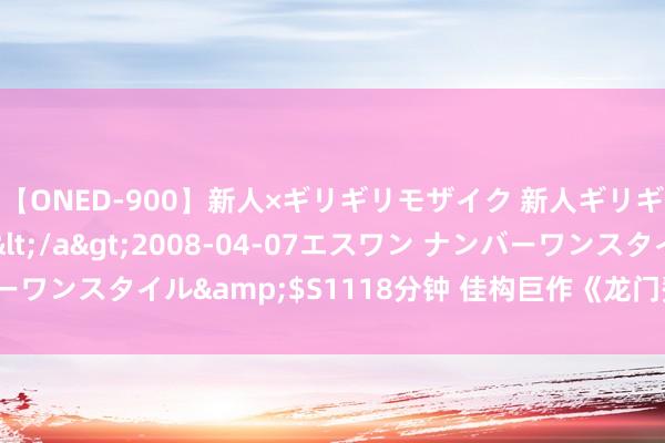 【ONED-900】新人×ギリギリモザイク 新人ギリギリモザイク Ami</a>2008-04-07エスワン ナンバーワンスタイル&$S1118分钟 佳构巨作《龙门赘婿》，你值得一读