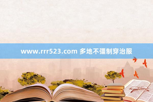 www.rrr523.com 多地不彊制穿治服