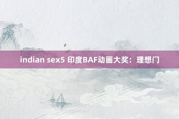 indian sex5 印度BAF动画大奖：理想门