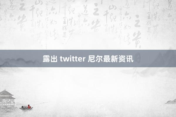 露出 twitter 尼尔最新资讯