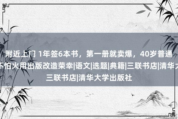 附近上门 1年签6本书，第一册就卖爆，40岁普通女锤真金不怕火用出版改造荣幸|语文|选题|典籍|三联书店|清华大学出版社