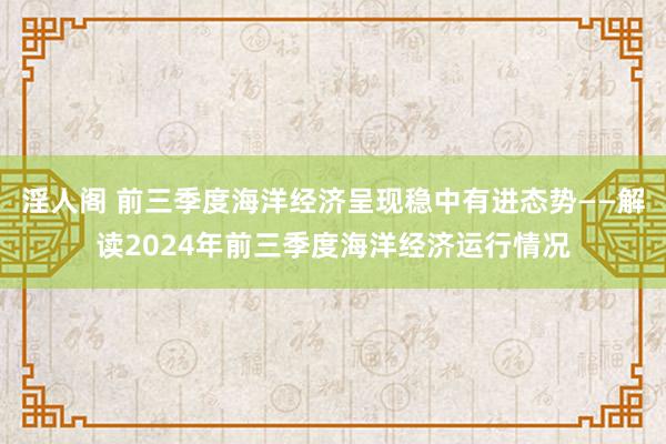 淫人阁 前三季度海洋经济呈现稳中有进态势——解读2024年前三季度海洋经济运行情况