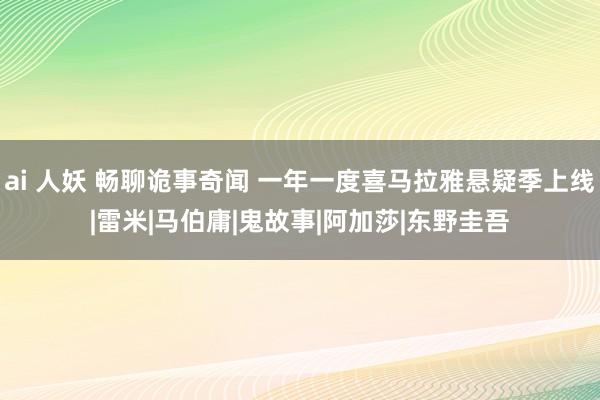 ai 人妖 畅聊诡事奇闻 一年一度喜马拉雅悬疑季上线|雷米|马伯庸|鬼故事|阿加莎|东野圭吾