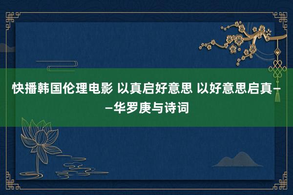 快播韩国伦理电影 以真启好意思 以好意思启真——华罗庚与诗词